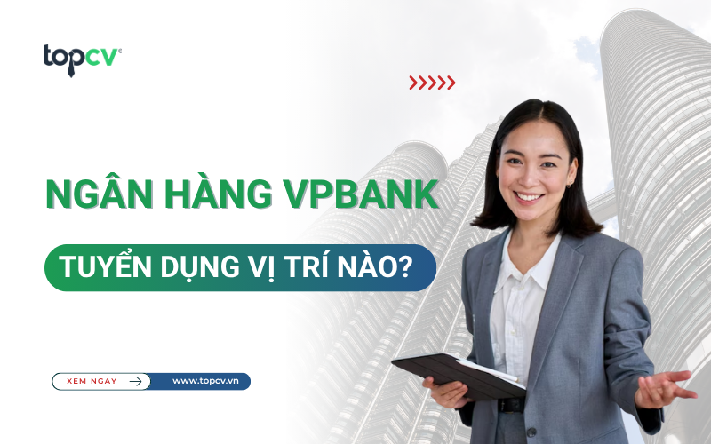 VPBank tuyển dụng những vị trí nào? Những vị trí HOT đang tuyển dụng tại VPBank